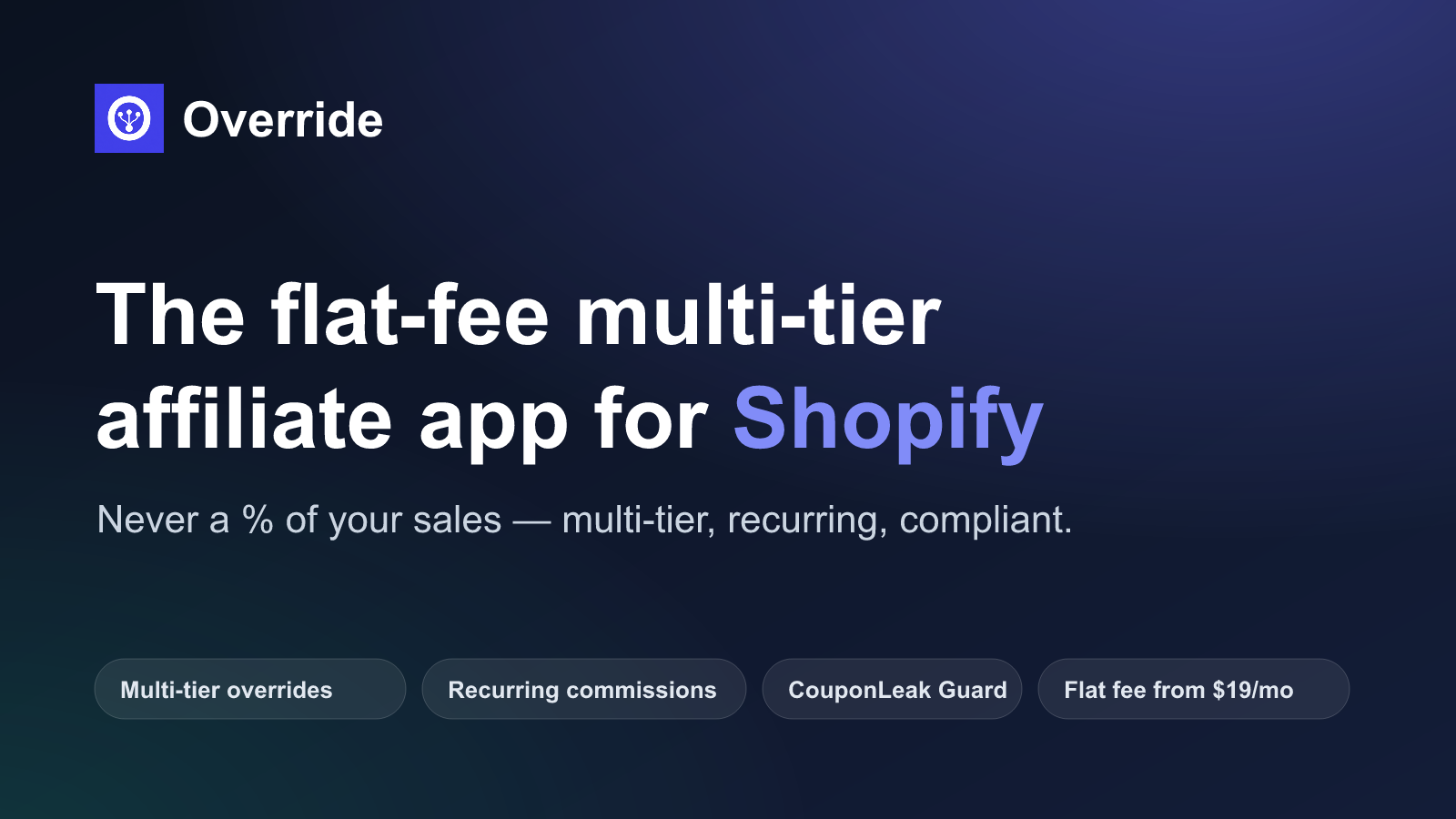Override — the flat-fee multi-tier affiliate app for Shopify: never a % of your sales, flat fee from $19/mo